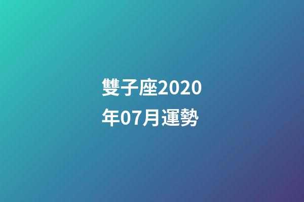 雙子座2020年07月運勢 (2020雙子座每月運勢運勢)-第1張-觀點-玄機派
